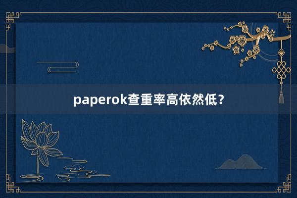 paperok查重率高依然低？