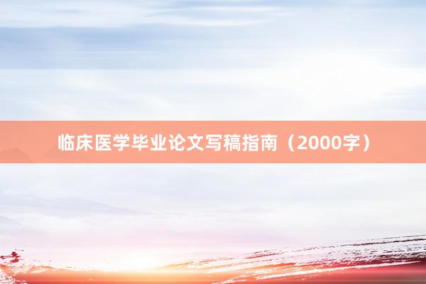 临床医学毕业论文写稿指南（2000字）