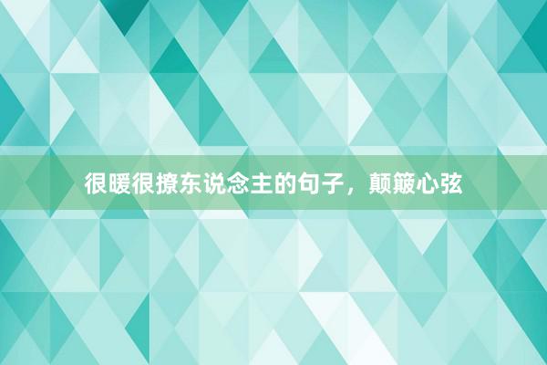 很暖很撩东说念主的句子,颠簸心弦