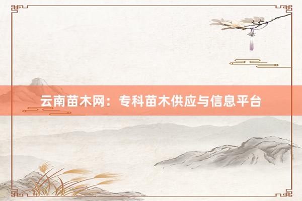 云南苗木网：专科苗木供应与信息平台