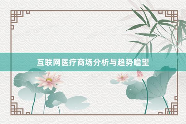 互联网医疗商场分析与趋势瞻望